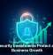 Cybersecurity Investments Protect and Fuel Business Growth